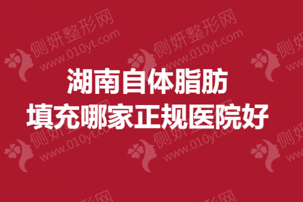 湖南自体脂肪填充哪家正规医院好