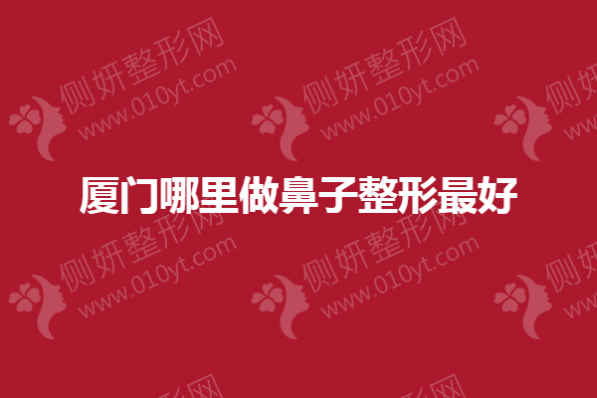 厦门哪里做鼻子整形最好