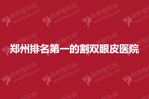 郑州排名第一的割双眼皮医院有哪些
