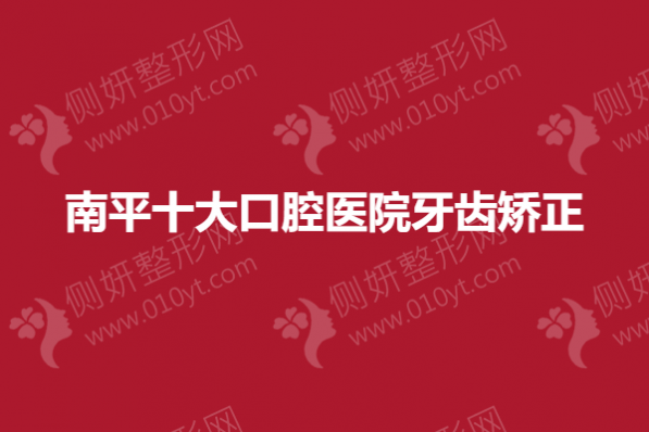 南平十大口腔医院牙齿矫正