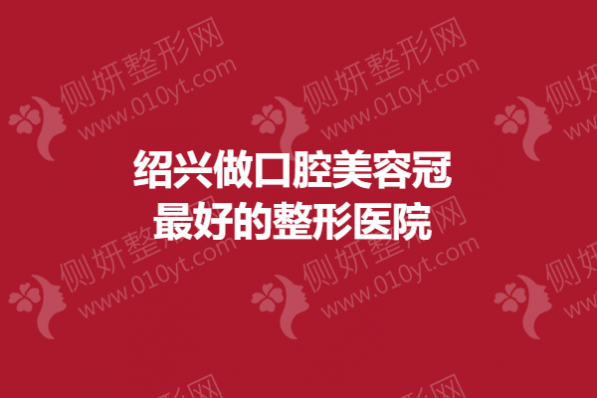 绍兴做口腔美容冠最好的整形医院