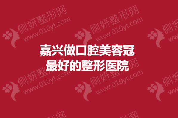 嘉兴做口腔美容冠最好的整形医院
