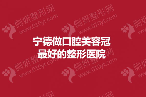 宁德做口腔美容冠最好的整形医院