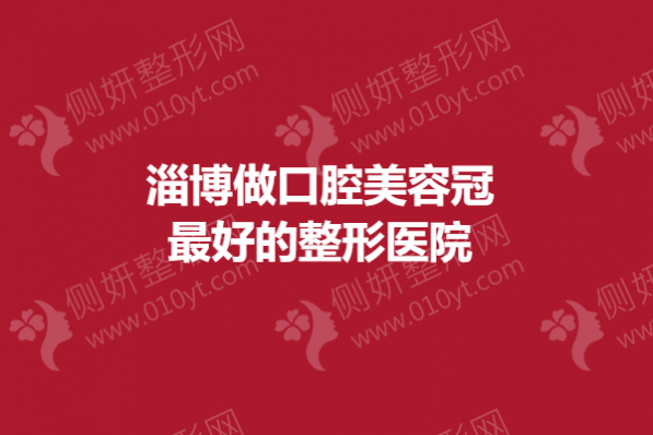 淄博做口腔美容冠最好的整形医院