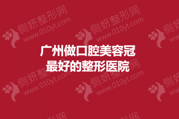 广州做口腔美容冠最好的整形医院