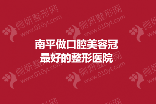 南平做口腔美容冠最好的整形医院