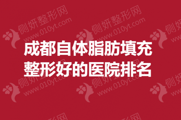 成都自体脂肪填充整形好的医院排名