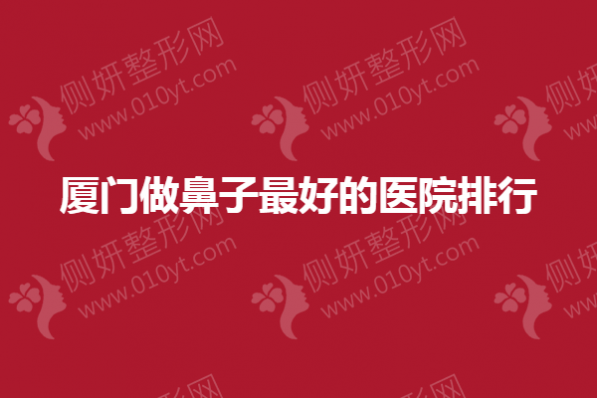 厦门做鼻子最好的医院排行