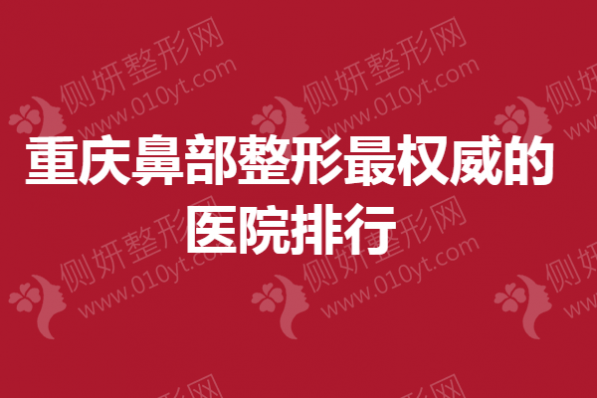 重庆鼻部整形最权威的医院排行