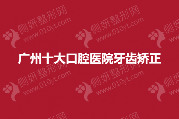 广州十大口腔医院牙齿矫正