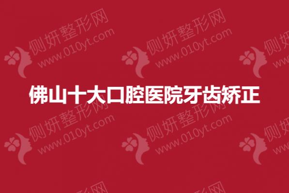 佛山十大口腔医院牙齿矫正
