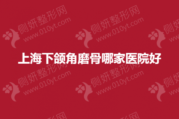 上海下颌角磨骨哪一家医院好