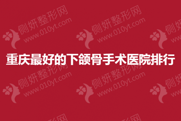 重庆最好的下颌骨手术医院排行