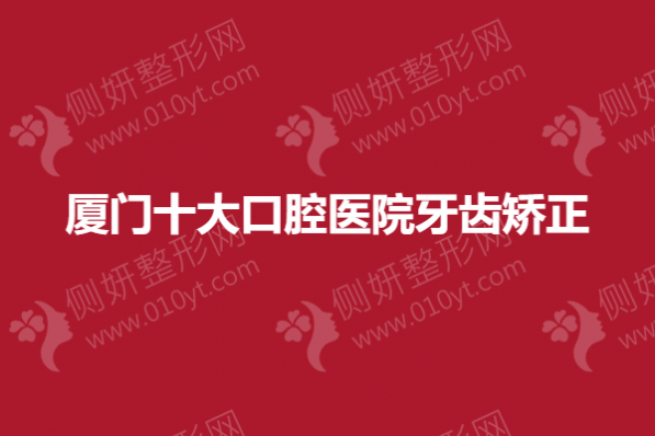 厦门市十大口腔医院牙齿矫正