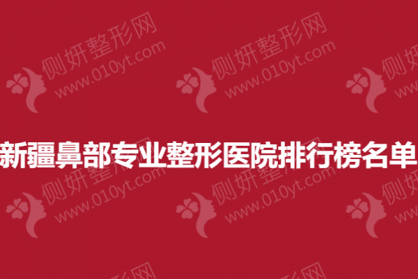 新疆鼻部专业整形医院排行榜名单