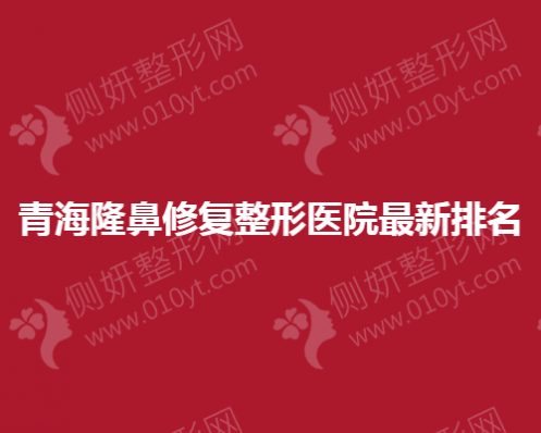 青海隆鼻修复整形医院最新排名