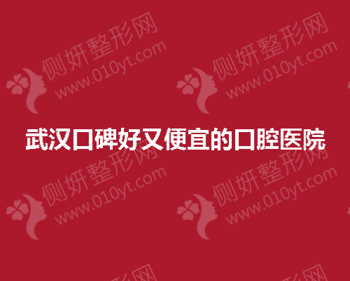武汉口碑好又便宜的口腔医院