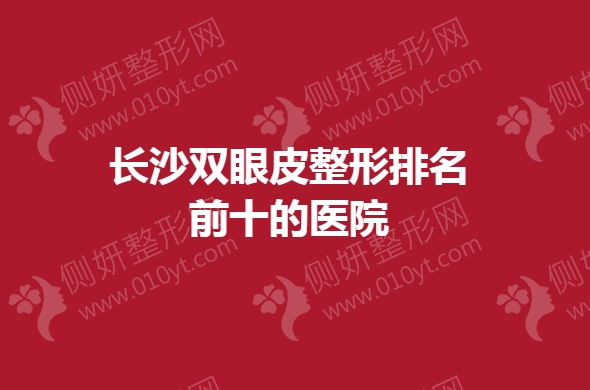 长沙双眼皮整形排名前十的医院