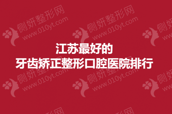 江苏最好的牙齿矫正整形口腔医院排行