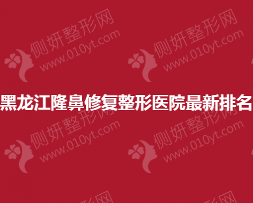黑龙江隆鼻修复整形医院最新排名