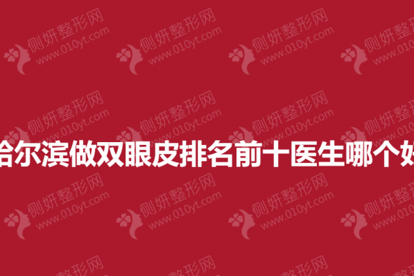 哈尔滨做双眼皮排名前十医生哪个好