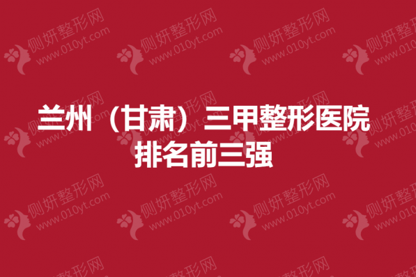 兰州（甘肃）三甲整形医院排名前三强