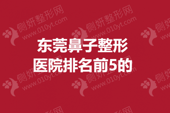 东莞鼻子整形医院排名前5的