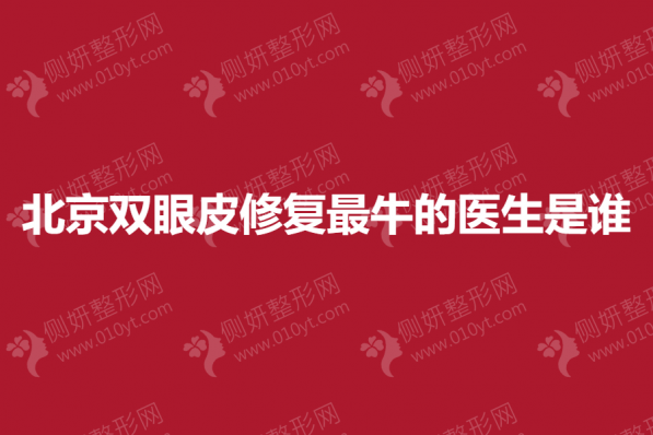 北京双眼皮修复最牛的医生是谁