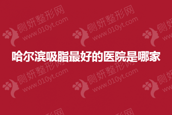 哈尔滨吸脂最好的医院是哪家