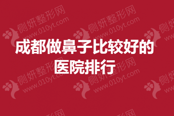 成都做鼻子比较好的医院排行