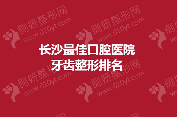 长沙最佳口腔医院牙齿整形排名