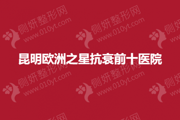 昆明欧洲之星抗衰前十医院