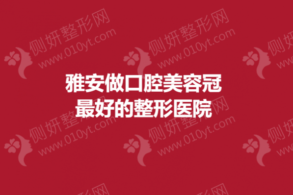 雅安做口腔美容冠最好的整形医院