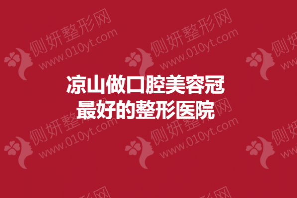 凉山做口腔美容冠最好的整形医院