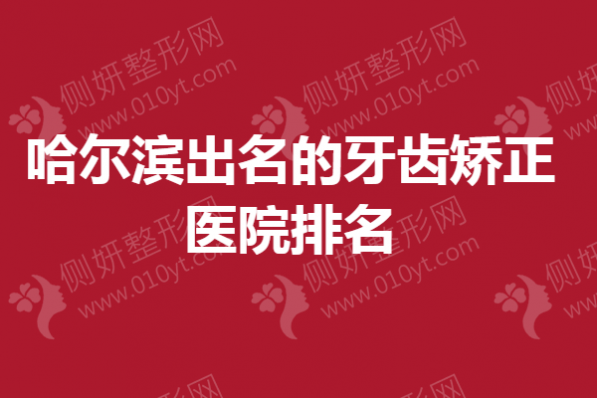 哈尔滨出名的牙齿矫正医院排名