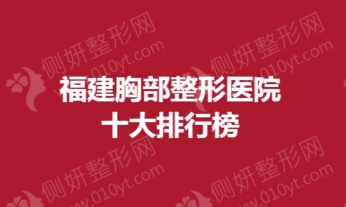 福建胸部整形医院十大排行榜