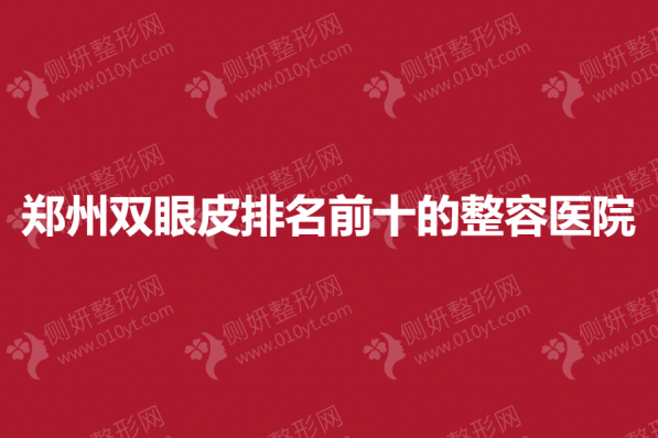 郑州双眼皮排名前十的整容医院