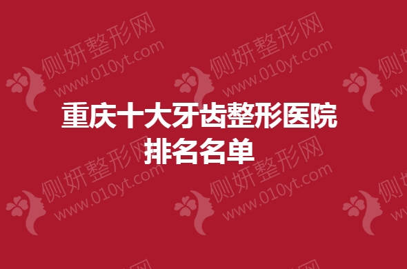 重庆十大牙齿整形医院排名名单