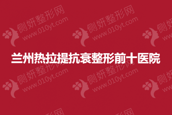兰州热拉提抗衰整形前十医院