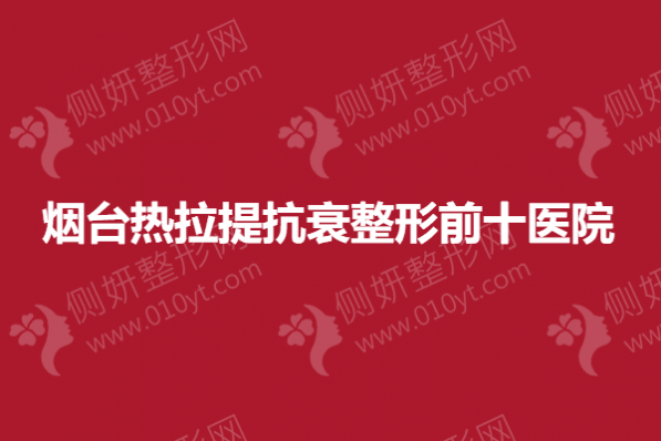 烟台热拉提抗衰整形前十医院