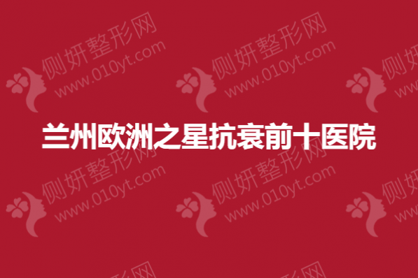 兰州欧洲之星抗衰前十医院