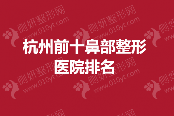 杭州前十鼻部整形医院排名2023全新出炉