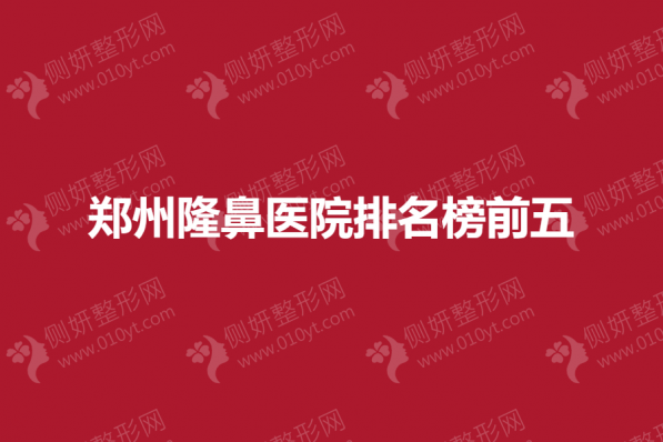 郑州隆鼻医院排名榜前五的