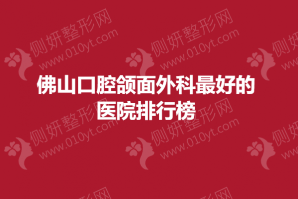 佛山口腔颌面外科最好的医院排行榜