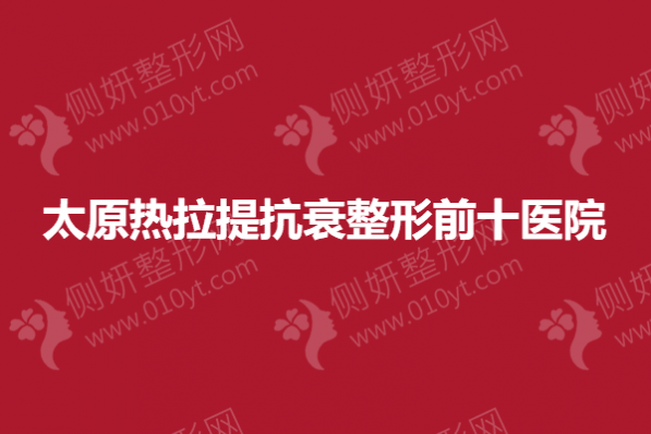 太原热拉提抗衰整形前十医院
