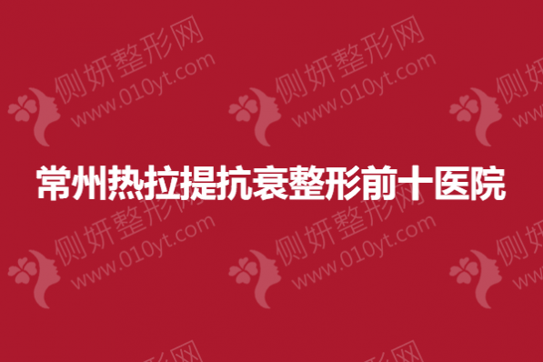 常州热拉提抗衰整形前十医院