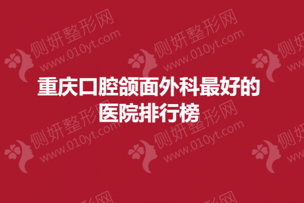 重庆口腔颌面外科最好的医院排行榜