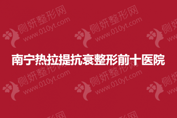 南宁热拉提抗衰整形前十医院
