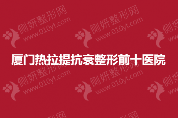 厦门热拉提抗衰整形前十医院