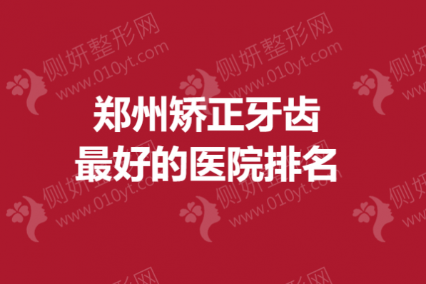 郑州矫正牙齿最好的医院排名